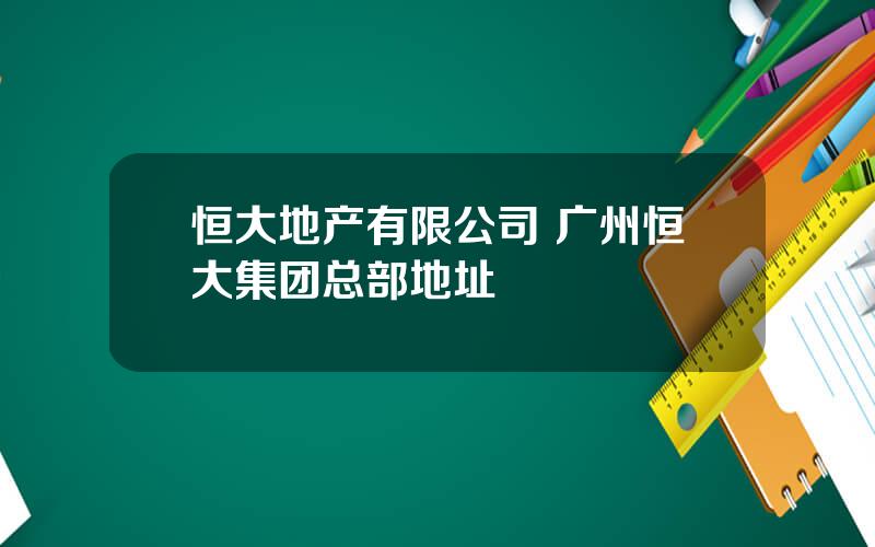 恒大地产有限公司 广州恒大集团总部地址